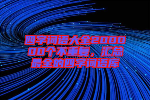 四字詞語大全200000個(gè)不重復(fù)，匯總最全的四字詞語庫(kù)