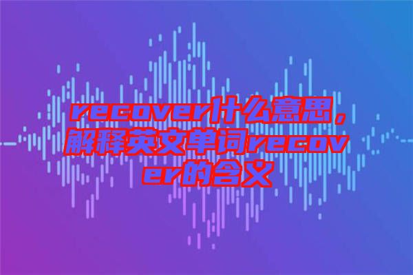 recover什么意思，解釋英文單詞recover的含義