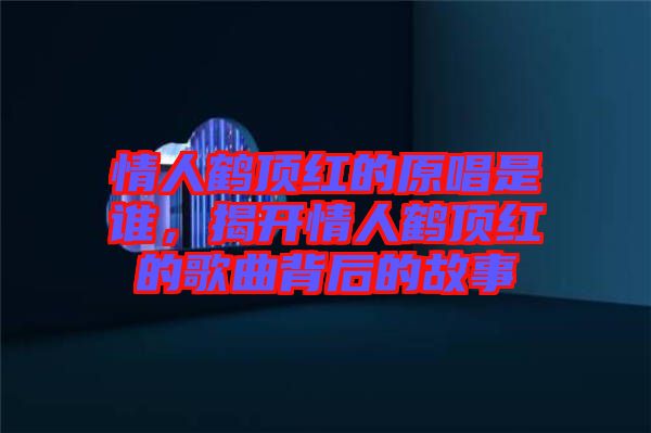 情人鶴頂紅的原唱是誰(shuí)，揭開情人鶴頂紅的歌曲背后的故事