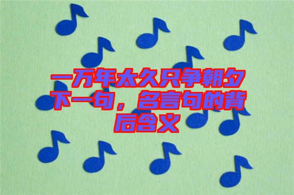 一萬年太久只爭朝夕下一句，名言句的背后含義