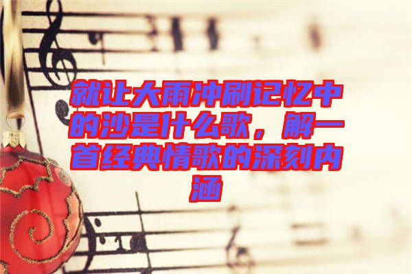 就讓大雨沖刷記憶中的沙是什么歌，解一首經(jīng)典情歌的深刻內涵