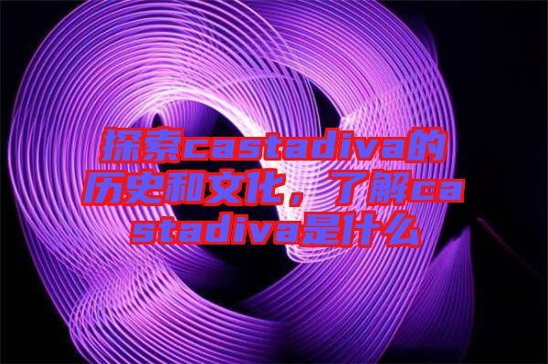 探索castadiva的歷史和文化，了解castadiva是什么