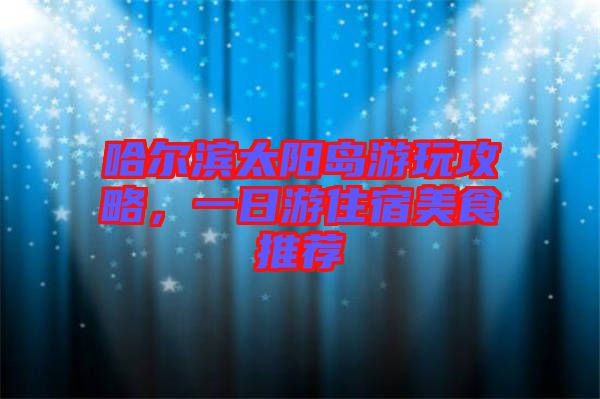 哈爾濱太陽島游玩攻略，一日游住宿美食推薦