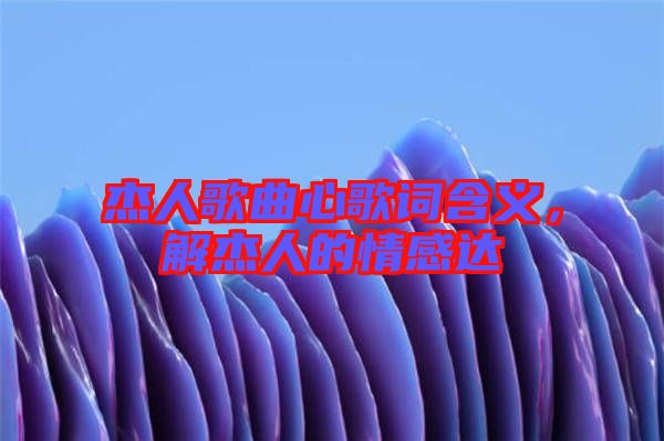 杰人歌曲心歌詞含義，解杰人的情感達(dá)