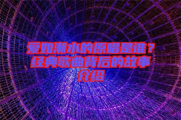 愛如潮水的原唱是誰？經(jīng)典歌曲背后的故事介紹