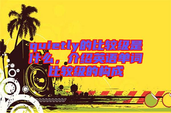 quietly的比較級(jí)是什么，介紹英語(yǔ)單詞比較級(jí)的構(gòu)成