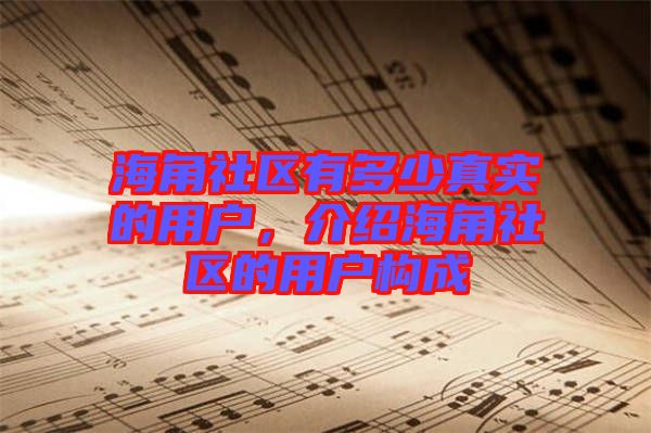海角社區(qū)有多少真實(shí)的用戶，介紹海角社區(qū)的用戶構(gòu)成