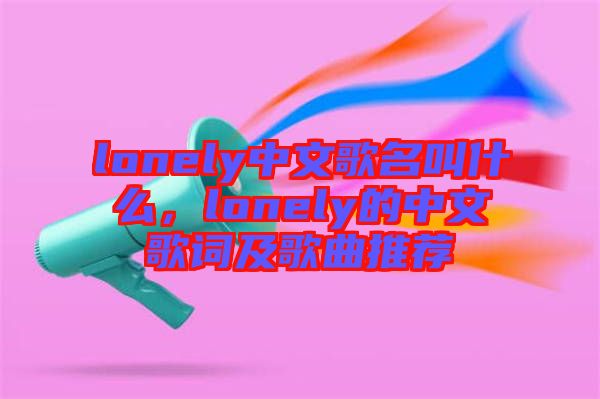 lonely中文歌名叫什么，lonely的中文歌詞及歌曲推薦