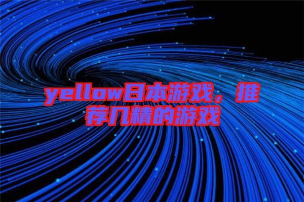 yellow日本游戲，推薦幾精的游戲