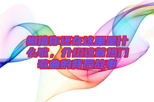 相信你還在這里是什么歌，介紹這首熱門歌曲的背后故事