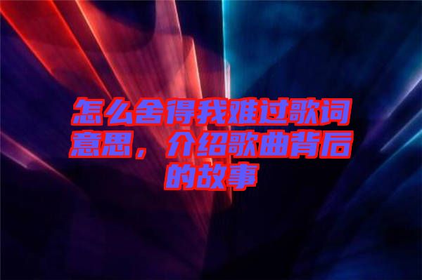 怎么舍得我難過歌詞意思，介紹歌曲背后的故事