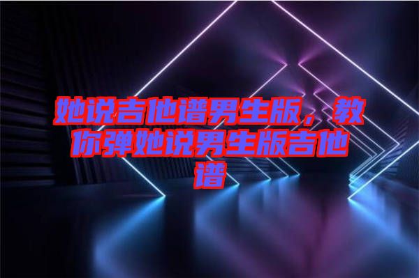 她說吉他譜男生版，教你彈她說男生版吉他譜