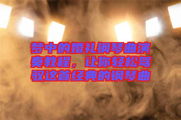 夢(mèng)中的婚禮鋼琴曲演奏教程，讓你輕松駕馭這首經(jīng)典的鋼琴曲