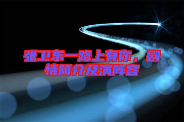 張衛(wèi)東一路上有你，劇情簡(jiǎn)介及演陣容