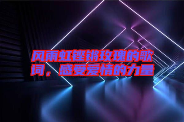風(fēng)雨虹鏗鏘玫瑰的歌詞，感受愛情的力量