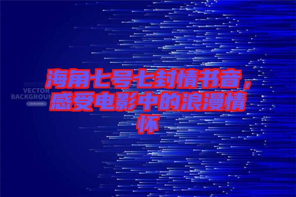 海角七號七封情書音，感受電影中的浪漫情懷