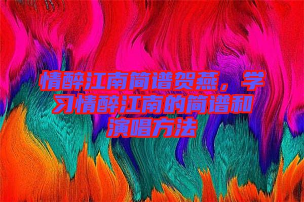 情醉江南簡譜賀燕，學(xué)習(xí)情醉江南的簡譜和演唱方法