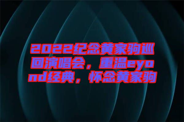 2022紀念黃家駒巡回演唱會，重溫eyond經(jīng)典，懷念黃家駒