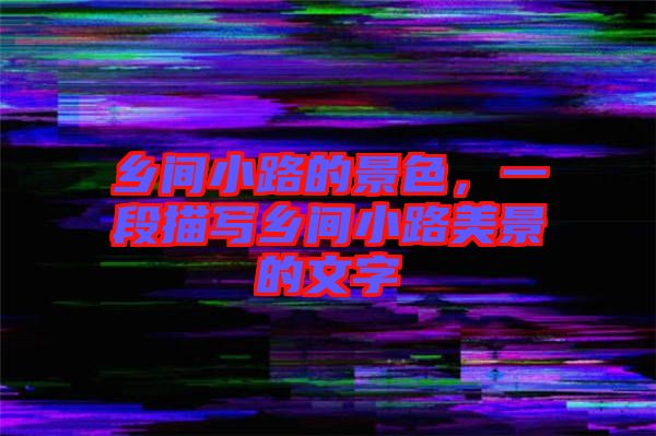 鄉(xiāng)間小路的景色，一段描寫鄉(xiāng)間小路美景的文字