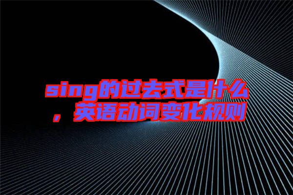 sing的過去式是什么，英語動詞變化規(guī)則