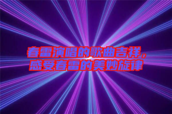 春雷演唱的歌曲吉祥，感受春雷的美妙旋律