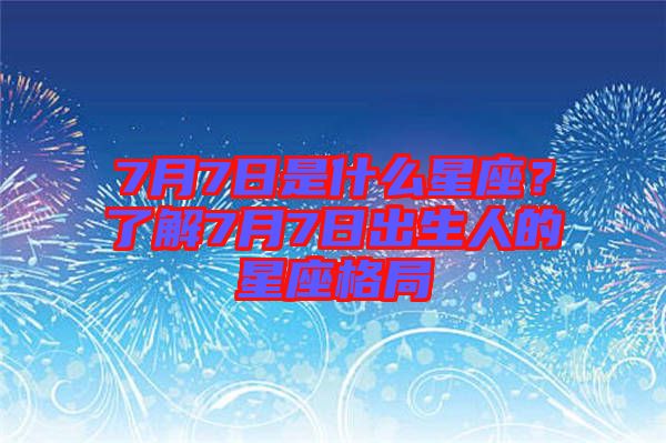 7月7日是什么星座？了解7月7日出生人的星座格局