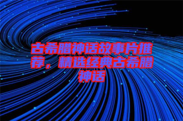 古希臘神話故事片推薦，精選經(jīng)典古希臘神話