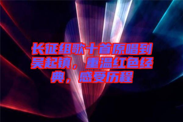 長征組歌十首原唱到吳起鎮(zhèn)，重溫紅色經(jīng)典，感受歷程
