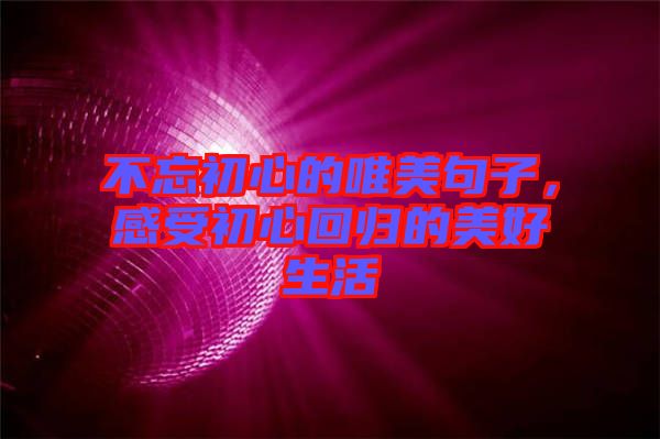 不忘初心的唯美句子，感受初心回歸的美好生活