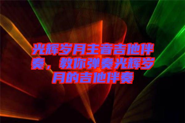 光輝歲月主音吉他伴奏，教你彈奏光輝歲月的吉他伴奏