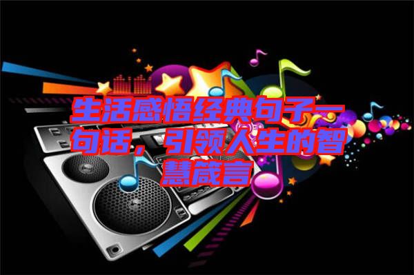 生活感悟經(jīng)典句子一句話，引領(lǐng)人生的智慧箴言