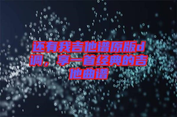 還有我吉他譜原版d調(diào)，享一首經(jīng)典的吉他曲譜