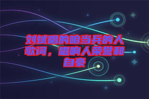 劉斌唱的咱當(dāng)兵的人歌詞，唱響人榮譽(yù)和自豪