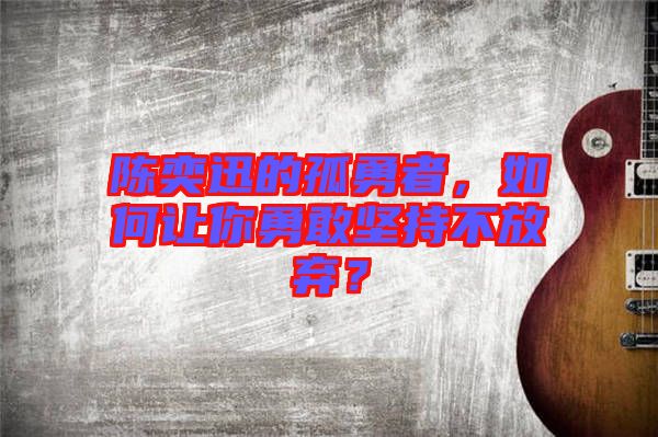 陳奕迅的孤勇者，如何讓你勇敢堅(jiān)持不放棄？