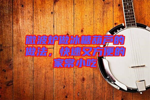 微波爐做冰糖葫蘆的做法，快速又方便的家常小吃