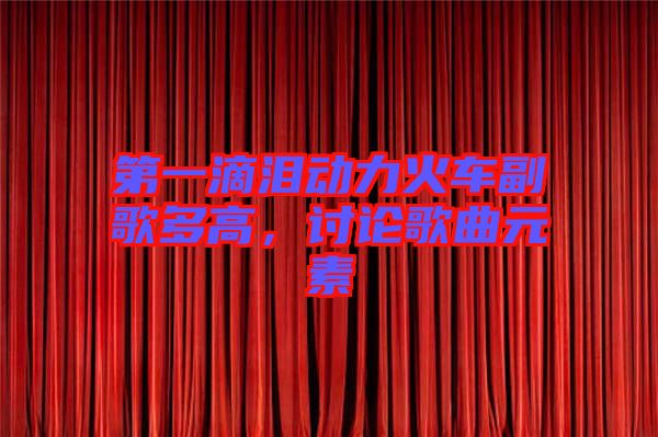 第一滴淚動(dòng)力火車(chē)副歌多高，討論歌曲元素