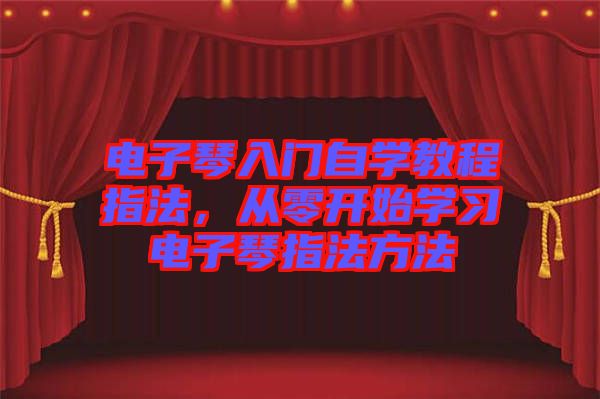 電子琴入門(mén)自學(xué)教程指法，從零開(kāi)始學(xué)習(xí)電子琴指法方法