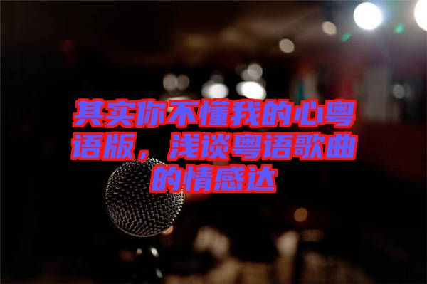 其實你不懂我的心粵語版，淺談粵語歌曲的情感達(dá)