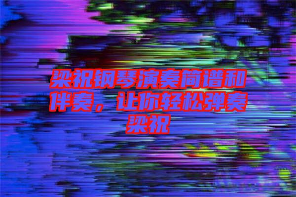 梁祝鋼琴演奏簡(jiǎn)譜和伴奏，讓你輕松彈奏梁祝