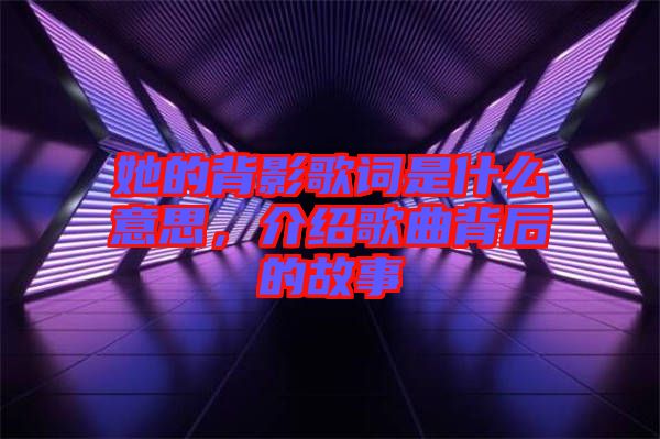 她的背影歌詞是什么意思，介紹歌曲背后的故事