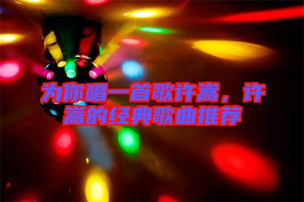 為你唱一首歌許嵩，許嵩的經(jīng)典歌曲推薦