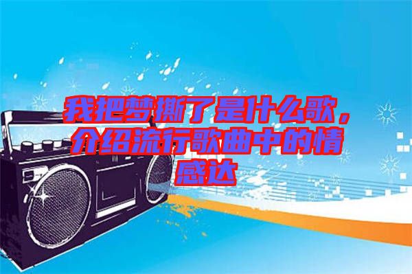 我把夢撕了是什么歌，介紹流行歌曲中的情感達