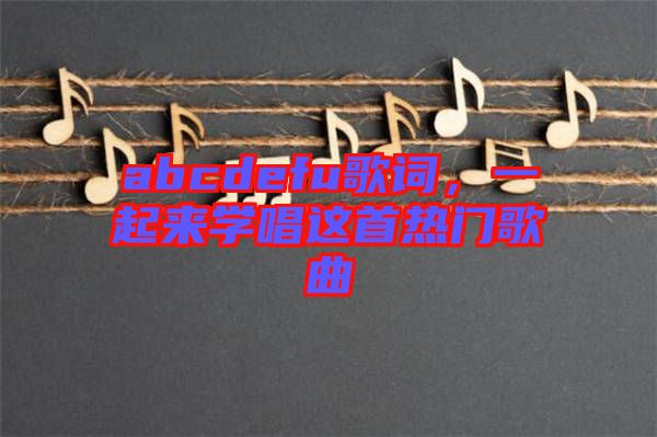 abcdefu歌詞，一起來(lái)學(xué)唱這首熱門(mén)歌曲