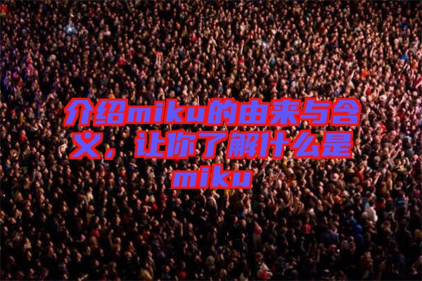 介紹miku的由來與含義，讓你了解什么是miku