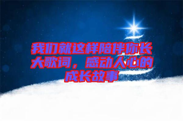 我們就這樣陪伴你長大歌詞，感動人心的成長故事