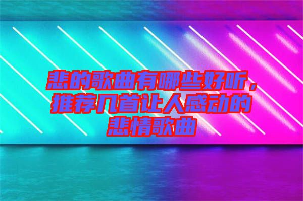 悲的歌曲有哪些好聽，推薦幾首讓人感動(dòng)的悲情歌曲