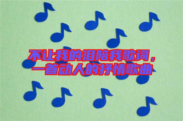 不讓我的淚陪我歌詞，一首動(dòng)人的抒情歌曲
