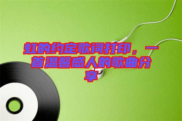 虹的約定歌詞打印，一首溫馨感人的歌曲分享