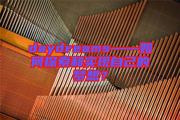 daydreams——如何探索和實(shí)現(xiàn)自己的夢(mèng)想？