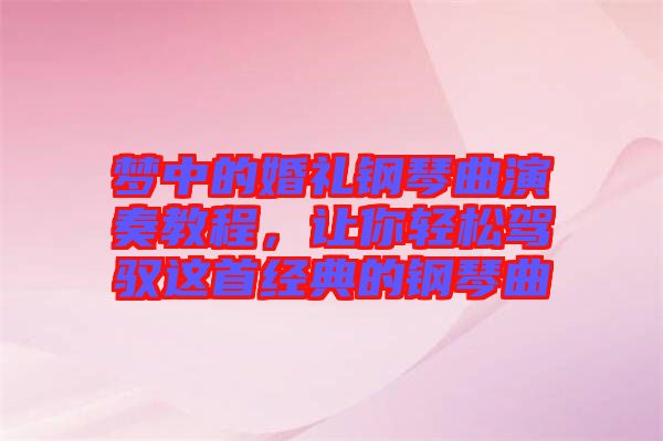夢(mèng)中的婚禮鋼琴曲演奏教程，讓你輕松駕馭這首經(jīng)典的鋼琴曲